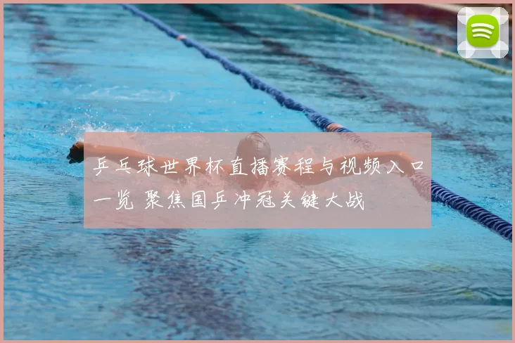 乒乓球世界杯直播赛程与视频入口一览 聚焦国乒冲冠关键大战