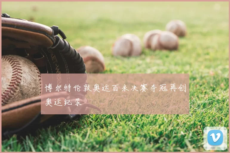 博尔特伦敦奥运百米决赛夺冠再创奥运纪录