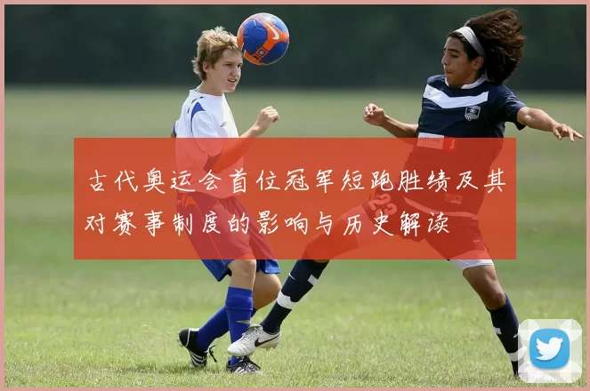 古代奥运会首位冠军短跑胜绩及其对赛事制度的影响与历史解读