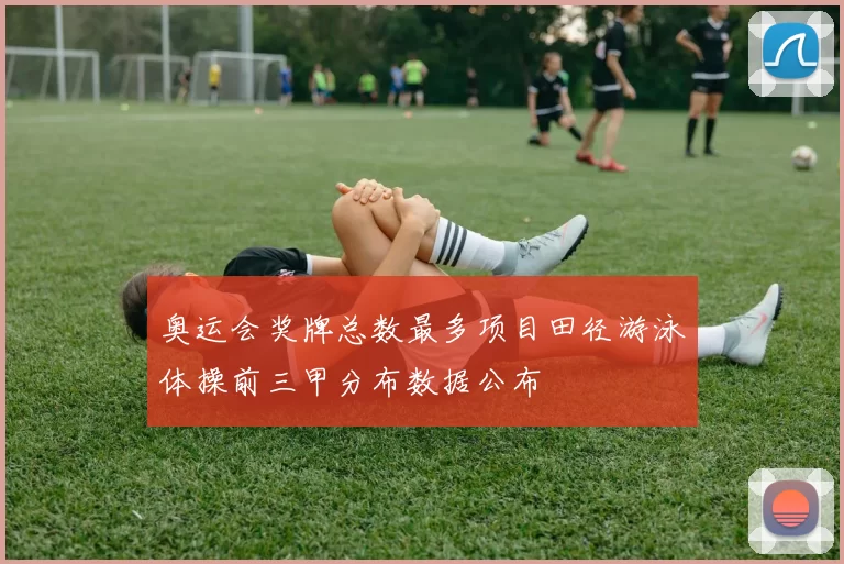 奥运会奖牌总数最多项目田径游泳体操前三甲分布数据公布