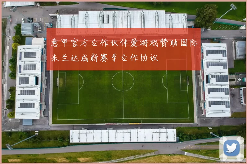 意甲官方合作伙伴爱游戏赞助国际米兰达成新赛季合作协议