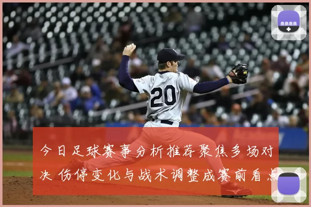 今日足球赛事分析推荐聚焦多场对决 伤停变化与战术调整成赛前看点
