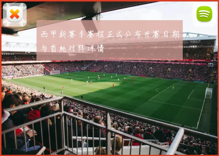 西甲新赛季赛程正式公布开赛日期与首轮对阵详情