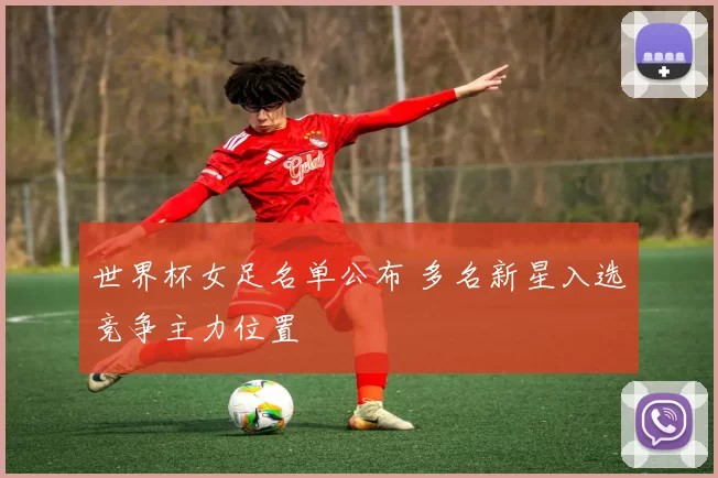 世界杯女足名单公布 多名新星入选竞争主力位置