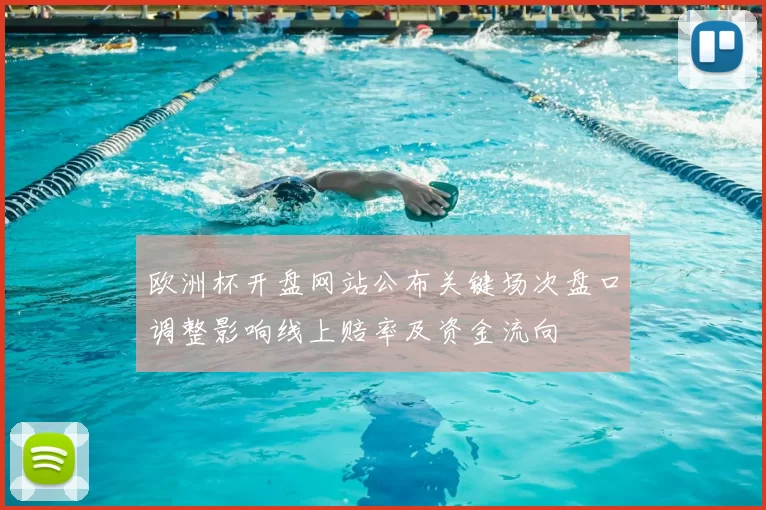 欧洲杯开盘网站公布关键场次盘口调整影响线上赔率及资金流向