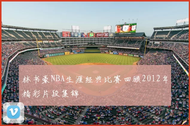 林书豪NBA生涯经典比赛回顾2012年精彩片段集锦