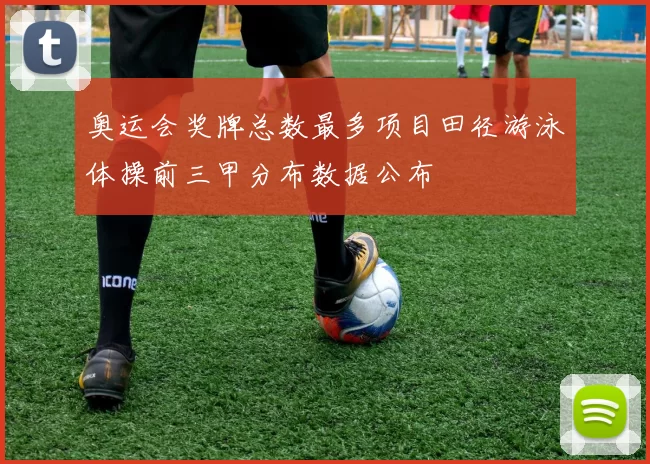 奥运会奖牌总数最多项目田径游泳体操前三甲分布数据公布