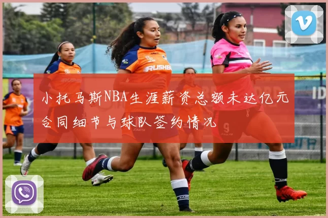 小托马斯NBA生涯薪资总额未达亿元合同细节与球队签约情况