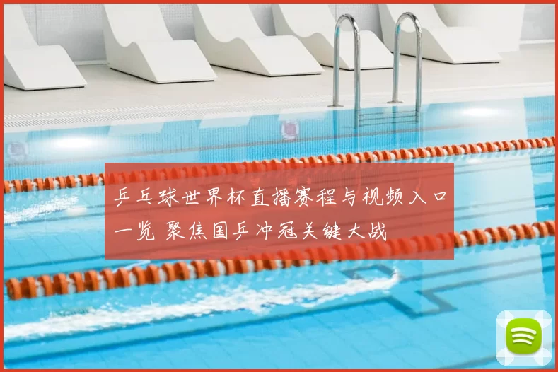 乒乓球世界杯直播赛程与视频入口一览 聚焦国乒冲冠关键大战