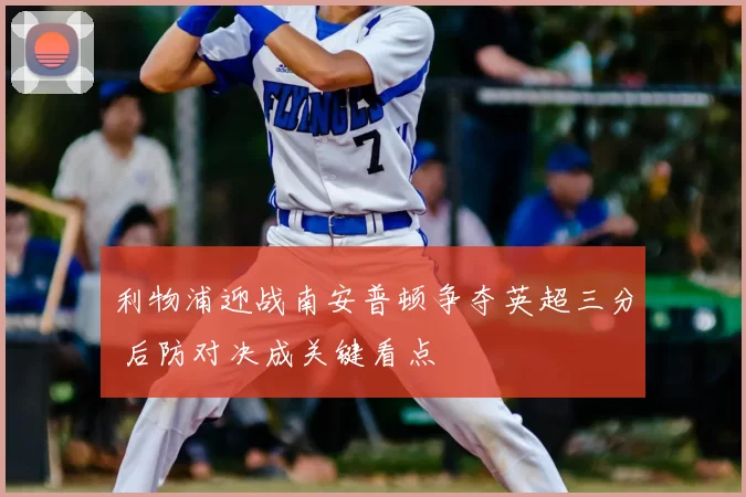 利物浦迎战南安普顿争夺英超三分 后防对决成关键看点