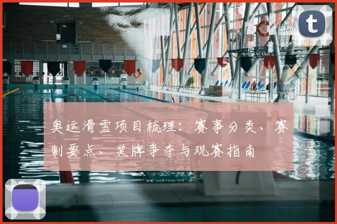 奥运滑雪项目梳理：赛事分类、赛制要点、奖牌争夺与观赛指南