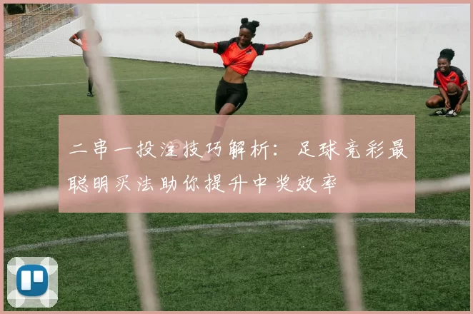 二串一投注技巧解析:足球竞彩最聪明买法助你提升中奖效率