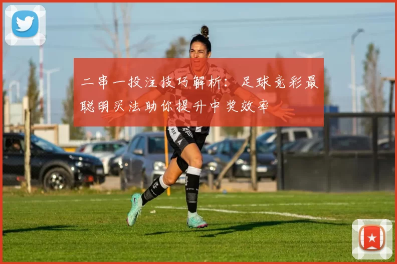 二串一投注技巧解析：足球竞彩最聪明买法助你提升中奖效率