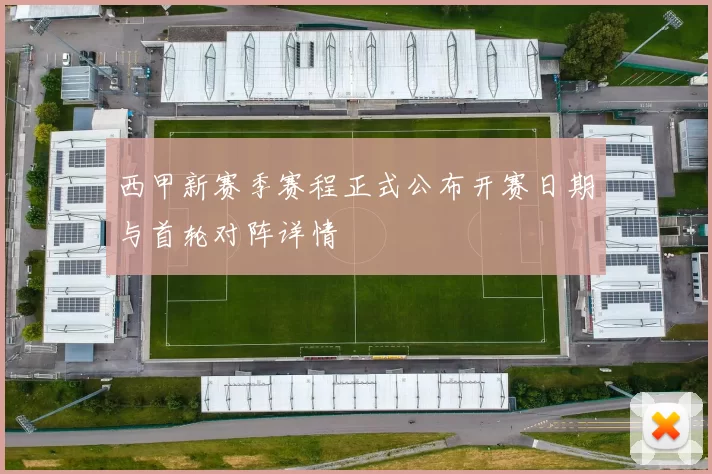 西甲新赛季赛程正式公布开赛日期与首轮对阵详情