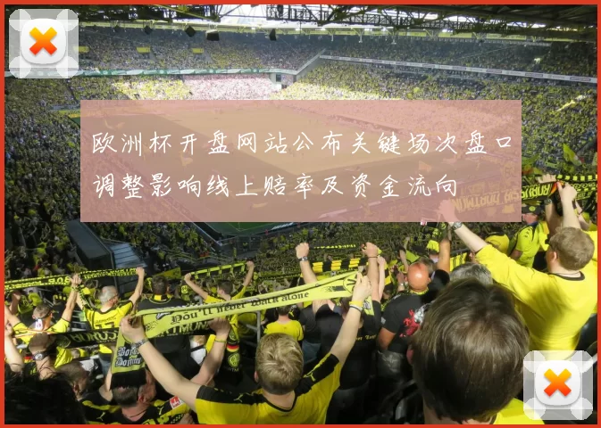 欧洲杯开盘网站公布关键场次盘口调整影响线上赔率及资金流向