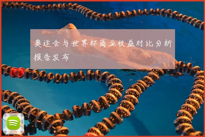 奥运会与世界杯商业收益对比分析报告发布