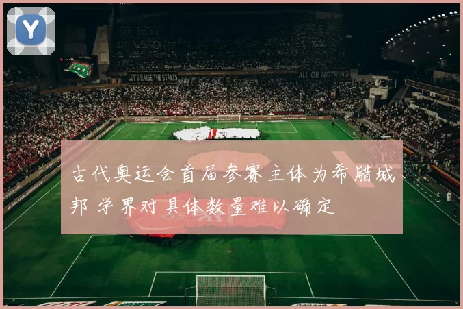古代奥运会首届参赛主体为希腊城邦 学界对具体数量难以确定