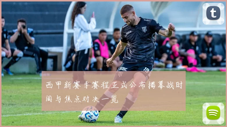 西甲新赛季赛程正式公布揭幕战时间与焦点对决一览