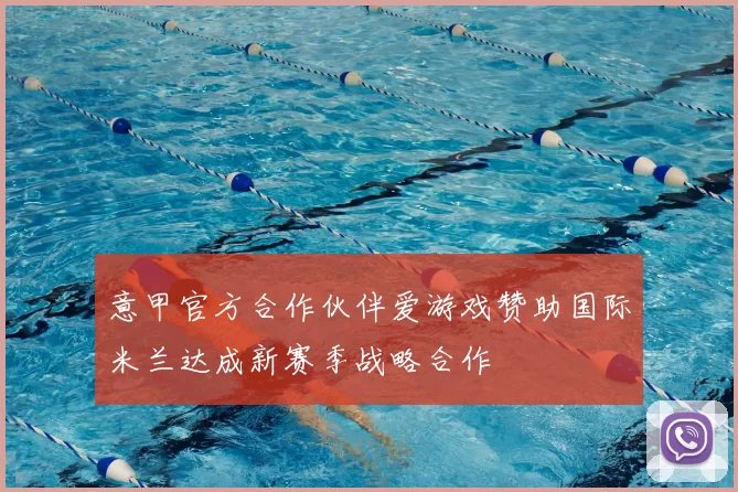 意甲官方合作伙伴爱游戏赞助国际米兰达成新赛季战略合作