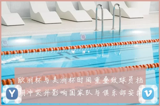 欧洲杯与美洲杯时间重叠致球员档期冲突并影响国家队与俱乐部安排