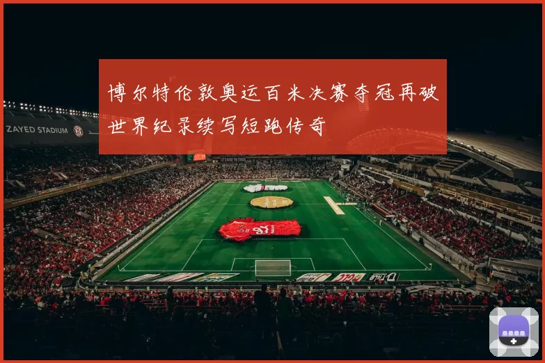 博尔特伦敦奥运百米决赛夺冠再破世界纪录续写短跑传奇