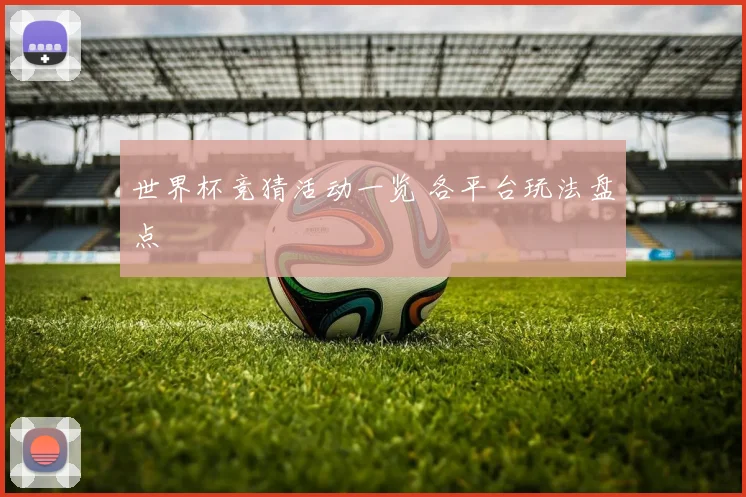 世界杯竞猜活动一览 各平台玩法盘点