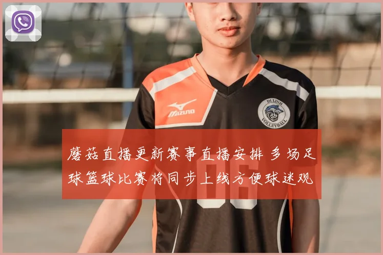 蘑菇直播更新赛事直播安排 多场足球篮球比赛将同步上线方便球迷观看