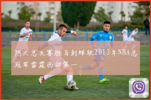热火总决赛胜马刺蝉联2013年NBA总冠军雷霆西部第一