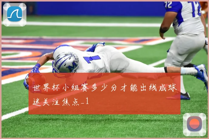 世界杯小组赛多少分才能出线成球迷关注焦点_1