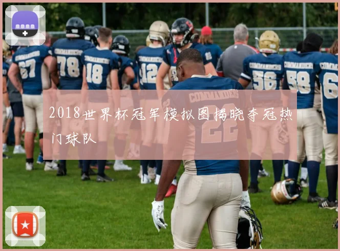 2018世界杯冠军模拟图揭晓夺冠热门球队
