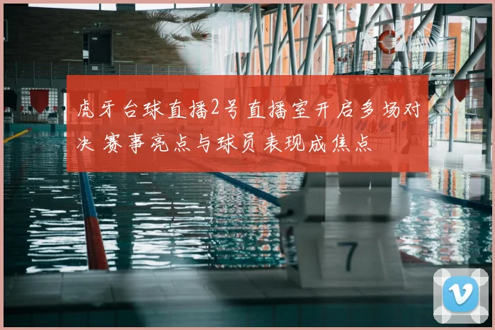 虎牙台球直播2号直播室开启多场对决 赛事亮点与球员表现成焦点