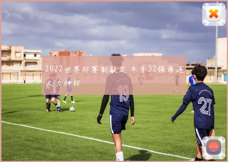 2022世界杯赛制敲定 冬季32强角逐大力神杯