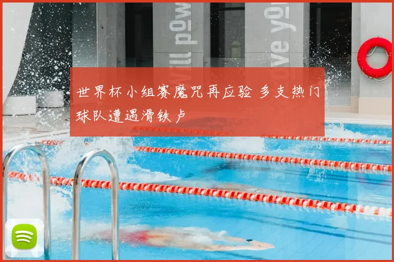 世界杯小组赛魔咒再应验 多支热门球队遭遇滑铁卢