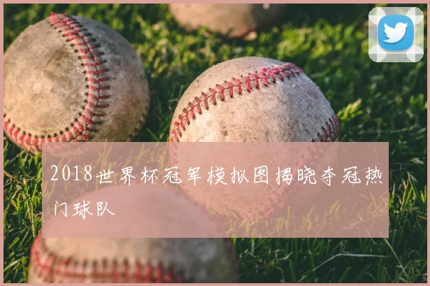 2018世界杯冠军模拟图揭晓夺冠热门球队