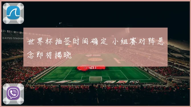 世界杯抽签时间确定 小组赛对阵悬念即将揭晓