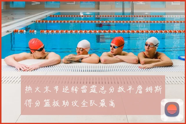 热火末节逆转雷霆总分扳平詹姆斯得分篮板助攻全队最高