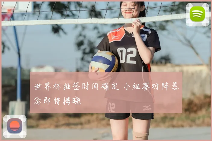世界杯抽签时间确定 小组赛对阵悬念即将揭晓