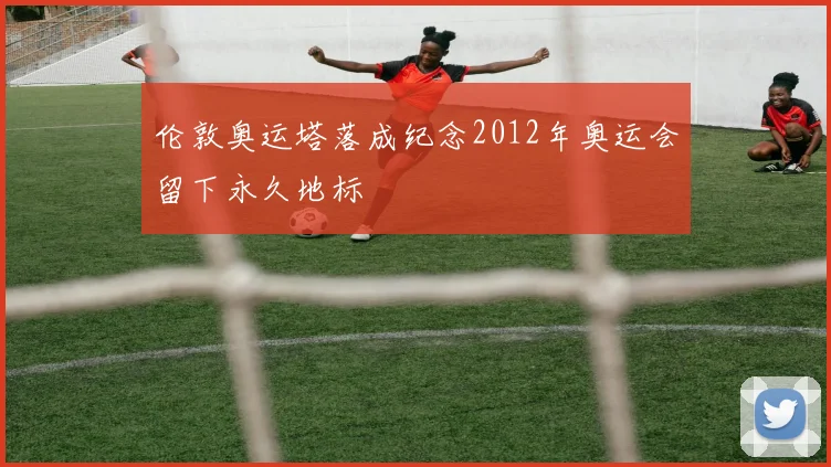 伦敦奥运塔落成纪念2012年奥运会留下永久地标