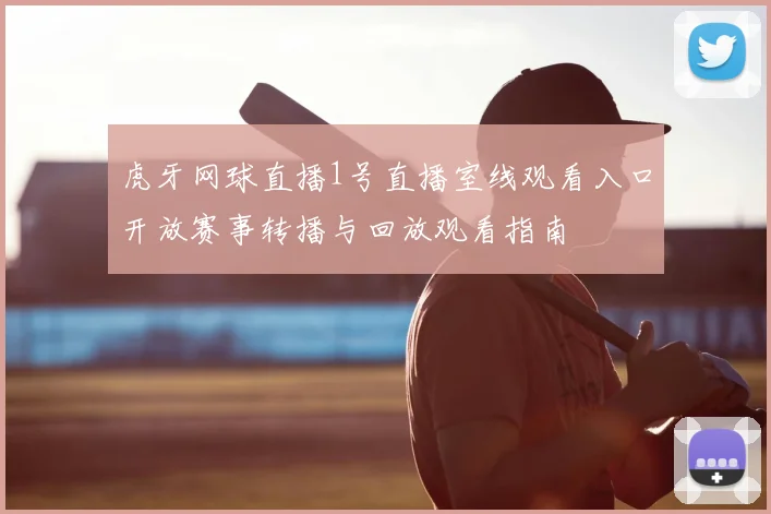 虎牙网球直播1号直播室线观看入口开放赛事转播与回放观看指南