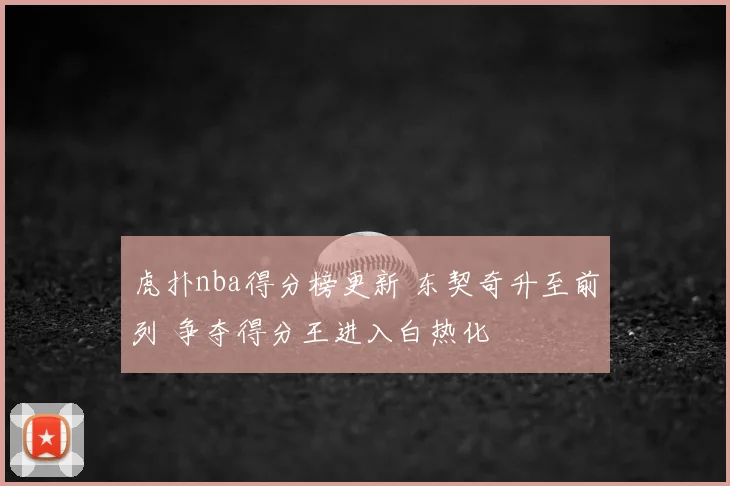 虎扑nba得分榜更新 东契奇升至前列 争夺得分王进入白热化